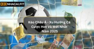 Kèo Châu Á - Xu Hướng Cá Cược Hot Và Mới Nhất Năm 2025
