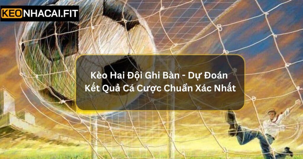 Kèo Hai Đội Ghi Bàn - Dự Đoán Kết Quả Cá Cược Chuẩn Xác Nhất