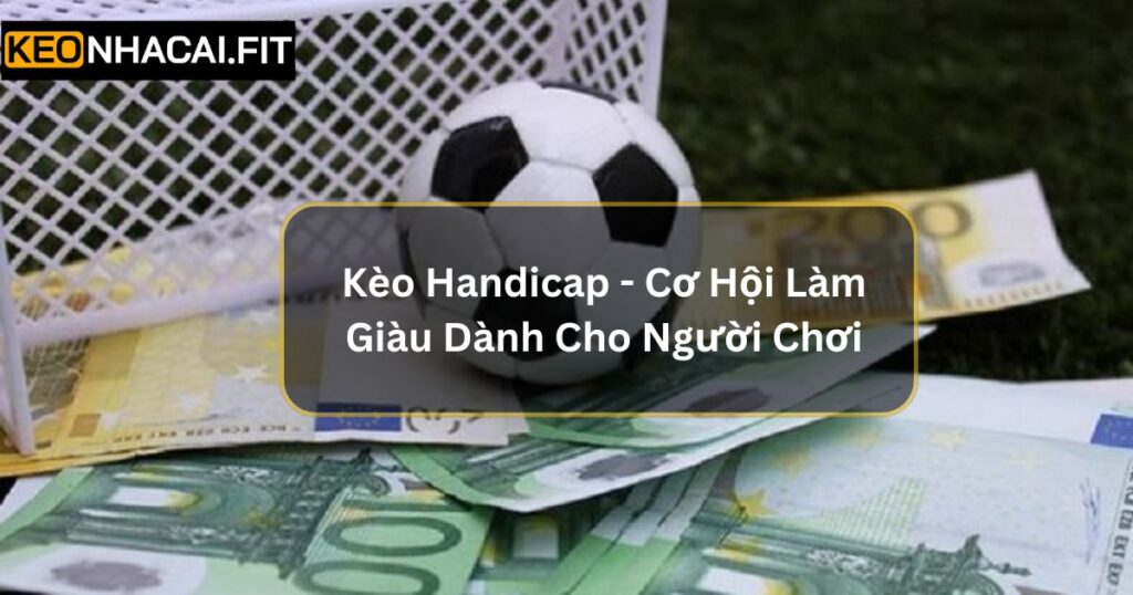 Kèo Handicap - Cơ Hội Làm Giàu Dành Cho Người Chơi