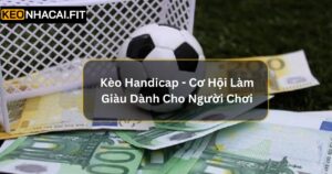 Kèo Handicap - Cơ Hội Làm Giàu Dành Cho Người Chơi