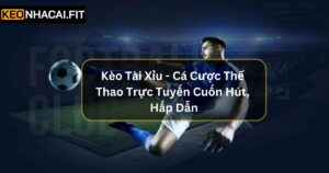 Kèo Tài Xỉu - Cá Cược Thể Thao Trực Tuyến Cuốn Hút, Hấp Dẫn