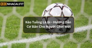 Kèo Tuồng Là Gì - Hướng Dẫn Cơ Bản Cho Người Chơi Mới