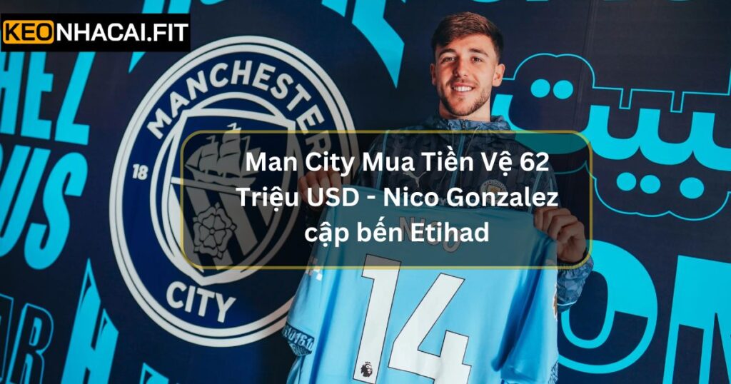 Man City Mua Tiền Vệ 62 Triệu USD - Nico Gonzalez Cập Bến Etihad 