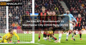 Soi Kèo AFC Bournemouth Vs Manchester City 22H30 Ngày 30/03 Chuẩn Xác