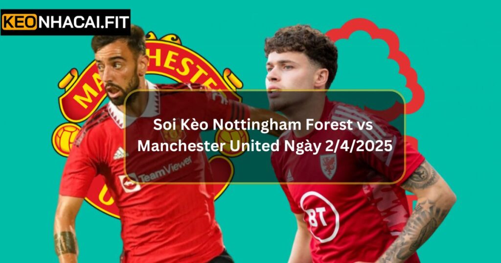Soi Kèo Nottingham Forest vs Manchester United Ngày 2/4/2025