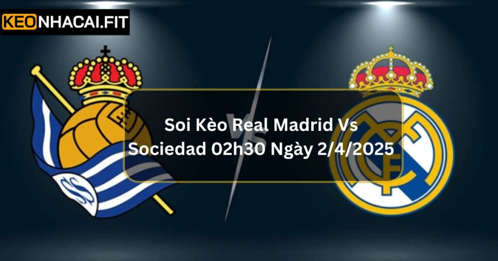 Soi Kèo Real Madrid Vs Sociedad 02h30 Ngày 2/4/2025 