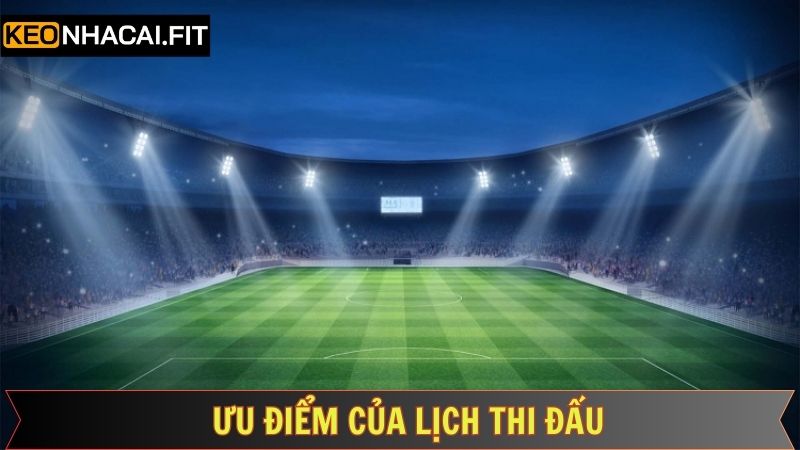 Ưu điểm của lịch thi đấu bóng đá tại Kèo Nhà Cái 