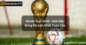 World Cup 2026 - Giải Đấu Bóng Đá Lớn Nhất Toàn Cầu 