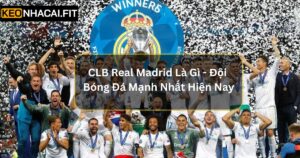 CLB Real Madrid Là Gì - Đội Bóng Đá Mạnh Nhất Hiện Nay
