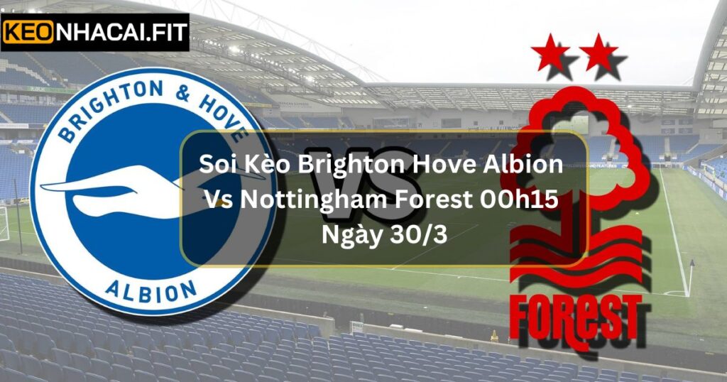 Soi Kèo Brighton Hove Albion Vs Nottingham Forest 00h15 Ngày 30/3