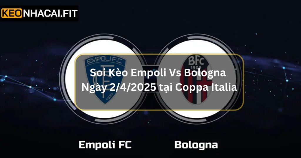 Soi Kèo Empoli Vs Bologna Ngày 2/4/2025 Tại Coppa Italia