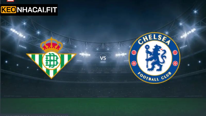 Soi Kèo Betis Vs Chelsea - Cuộc Chạm Trán 02h00 Ngày 29/5